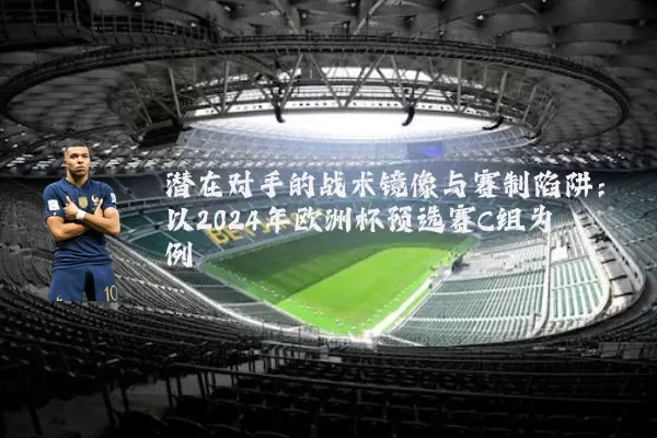 潜在对手的战术镜像与赛制陷阱：以2024年欧洲杯预选赛C组为例