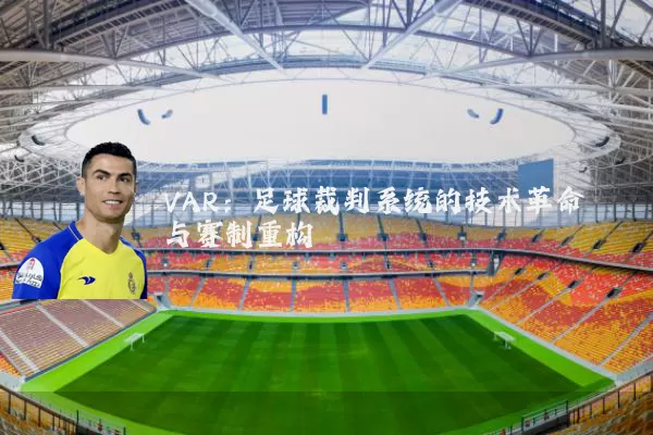 VAR:足球裁判系统的技术革命与赛制重构