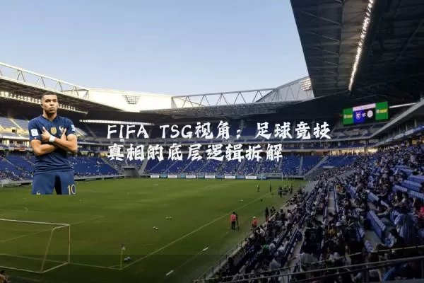FIFA TSG视角：足球竞技真相的底层逻辑拆解
