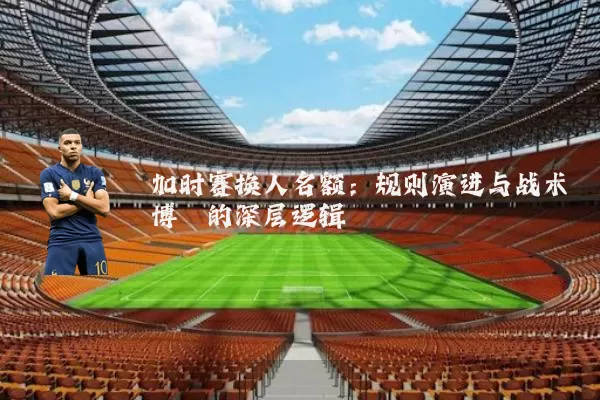 加时赛换人名额：规则演进与战术博弈的深层逻辑