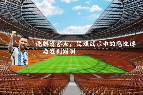 洗牌清零点：足球战术中的隐性博弈与赛制漏洞