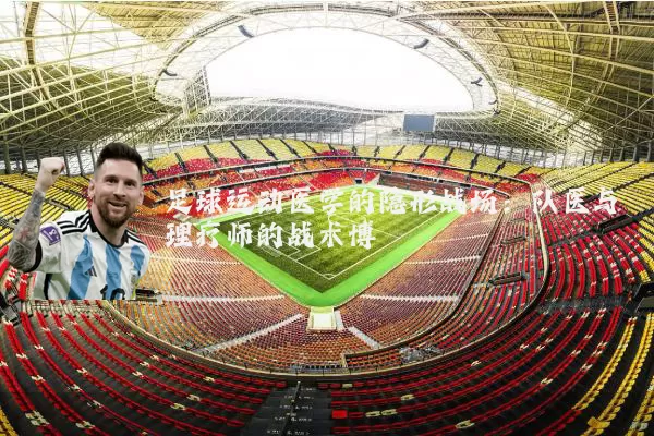 足球运动医学的隐形战场：队医与理疗师的战术博弈