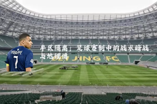 半区隔离：足球赛制中的战术暗战与地理博弈