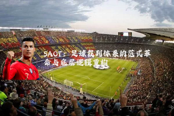 SAOT:足球裁判体系的范式革命与底层逻辑重构