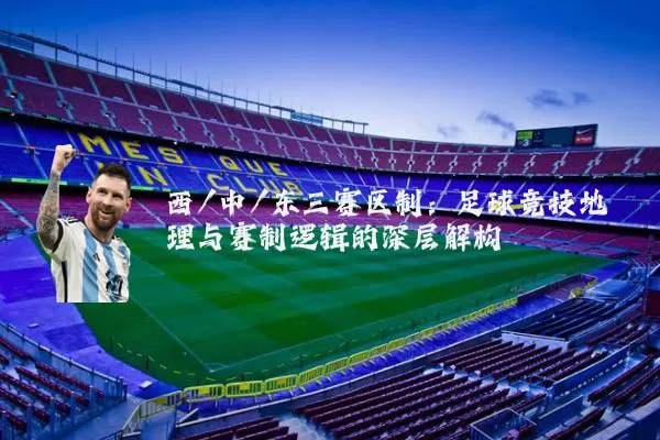 西/中/东三赛区制：足球竞技地理与赛制逻辑的深层解构