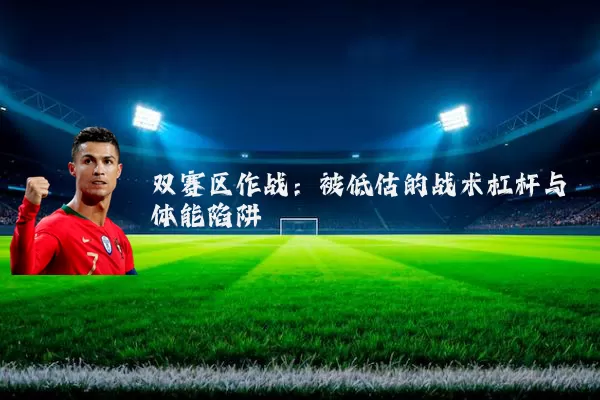双赛区作战:被低估的战术杠杆与体能陷阱