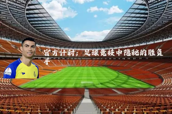官方计时:足球竞技中隐秘的胜负手