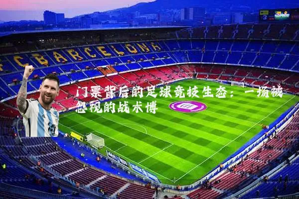 门票背后的足球竞技生态:一场被忽视的战术博弈
