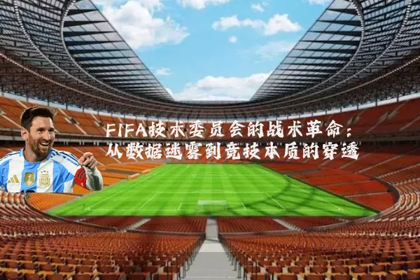 FIFA技术委员会的战术革命：从数据迷雾到竞技本质的穿透