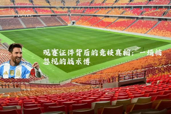 观赛证件背后的竞技真相:一场被忽视的战术博弈