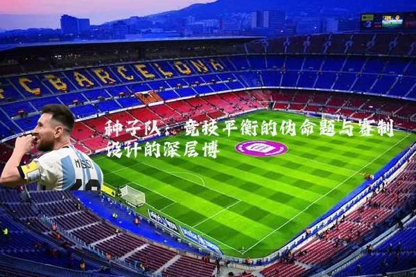 种子队:竞技平衡的伪命题与赛制设计的深层博弈