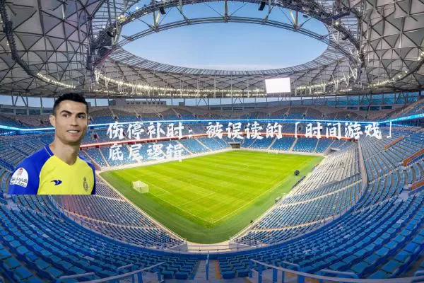 伤停补时:被误读的「时间游戏」底层逻辑