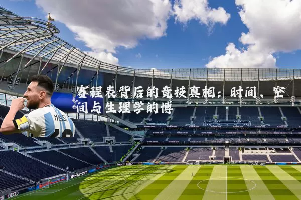 赛程表背后的竞技真相:时间、空间与生理学的博弈