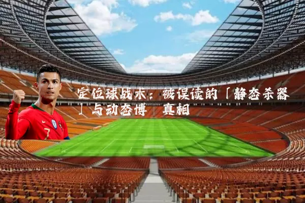 定位球战术:被误读的「静态杀器」与动态博弈真相