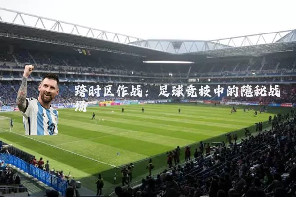 跨时区作战：足球竞技中的隐秘战场