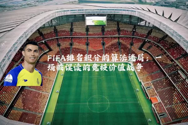 FIFA排名积分的算法迷局:一场被误读的竞技价值战争