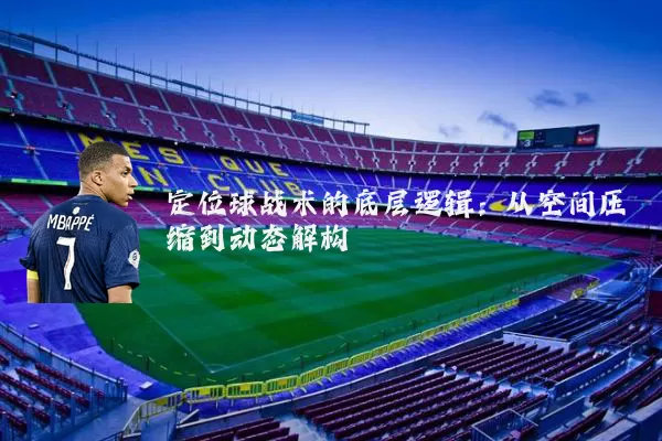 定位球战术的底层逻辑：从空间压缩到动态解构