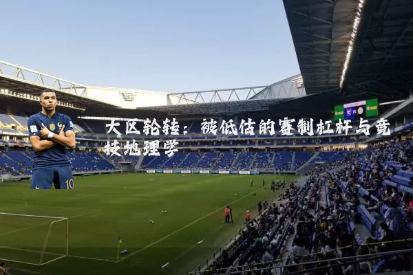 大区轮转：被低估的赛制杠杆与竞技地理学