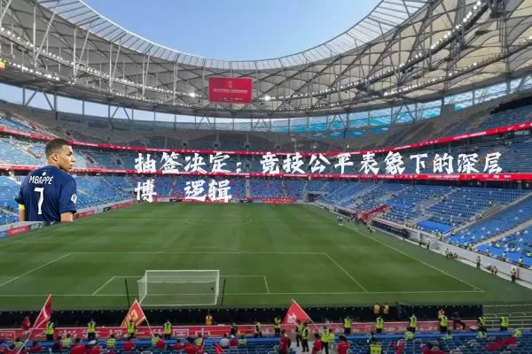抽签决定：竞技公平表象下的深层博弈逻辑