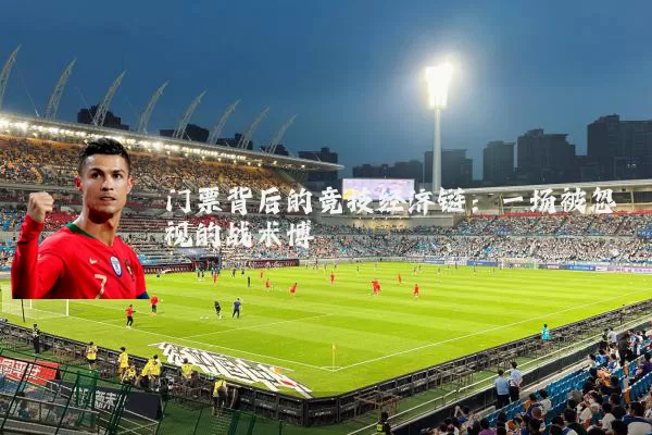 门票背后的竞技经济链:一场被忽视的战术博弈