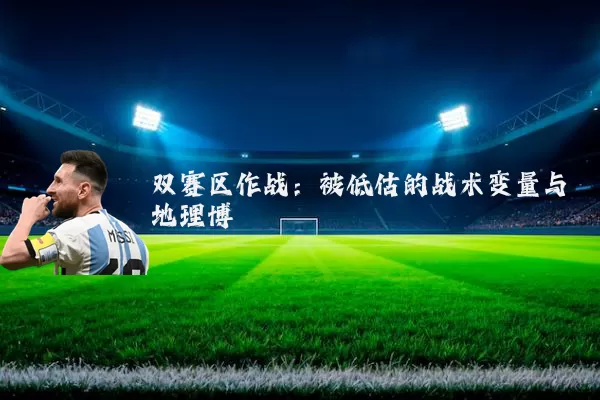 双赛区作战：被低估的战术变量与地理博弈