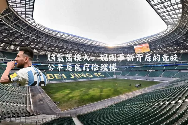 脑震荡换人：规则革新背后的竞技公平与医疗伦理博弈