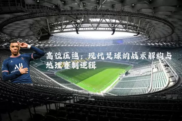 高位压迫：现代足球的战术解构与地理赛制逻辑